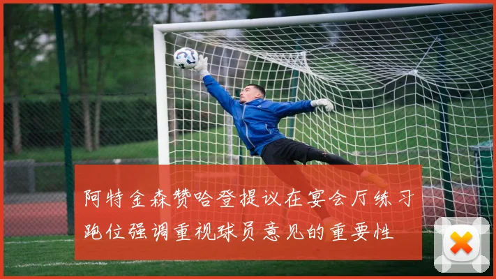 阿特金森赞哈登提议在宴会厅练习跑位强调重视球员意见的重要性