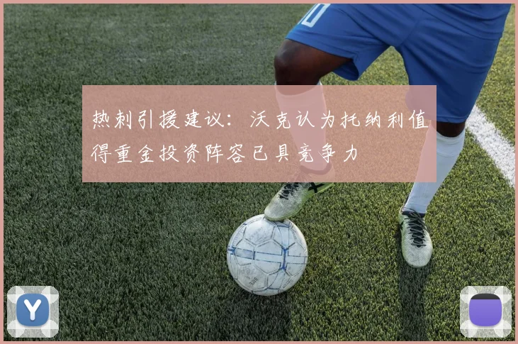 热刺引援建议：沃克认为托纳利值得重金投资阵容已具竞争力