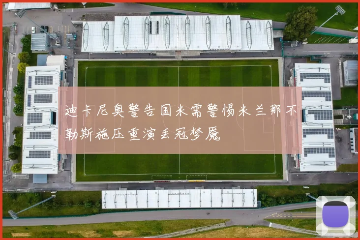 迪卡尼奥警告国米需警惕米兰那不勒斯施压重演丢冠梦魇