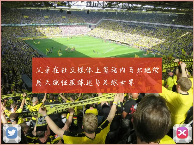 父亲在社交媒体上寄语内马尔继续用天赋征服球迷与足球世界