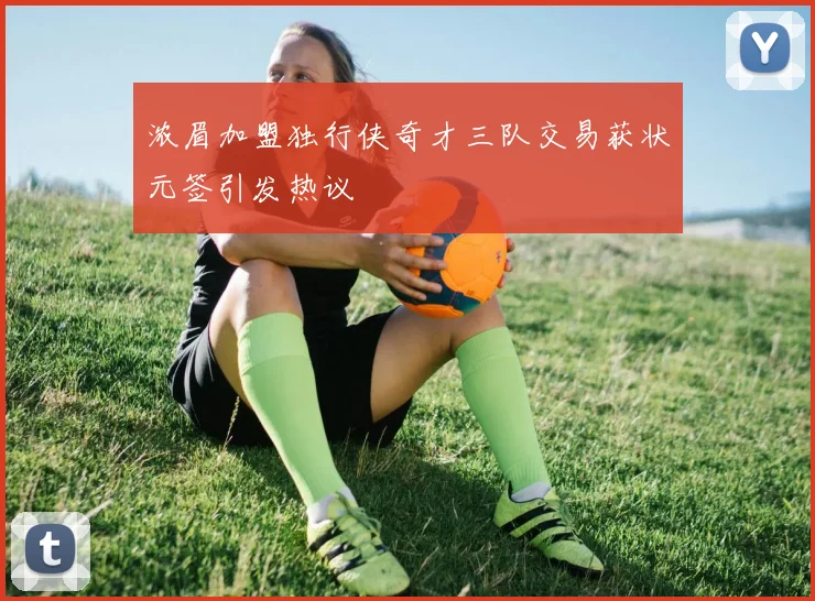 浓眉加盟独行侠奇才三队交易获状元签引发热议