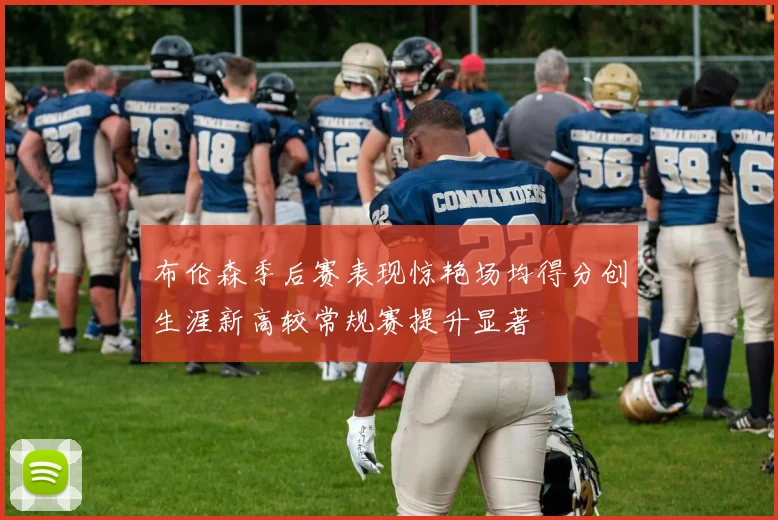 布伦森季后赛表现惊艳场均得分创生涯新高较常规赛提升显著