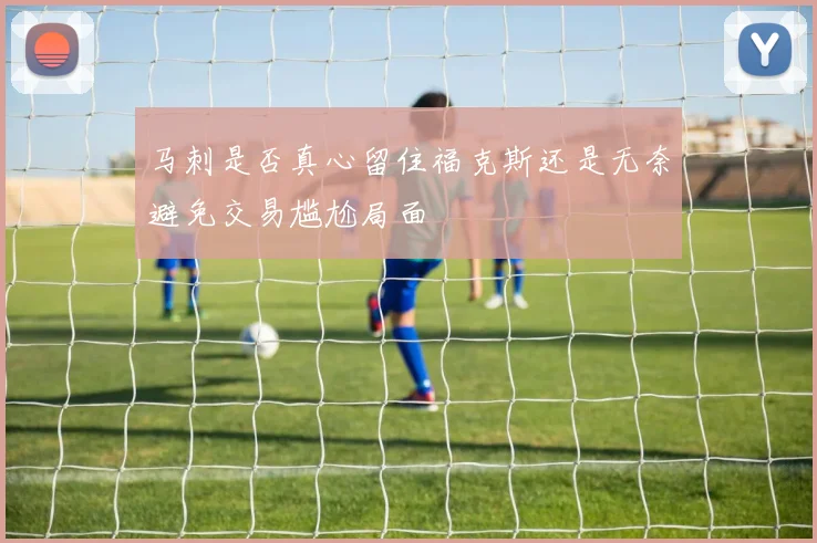 马刺是否真心留住福克斯还是无奈避免交易尴尬局面