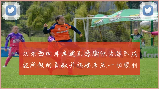 切尔西向库库道别感谢他为球队成就所做的贡献并祝福未来一切顺利
