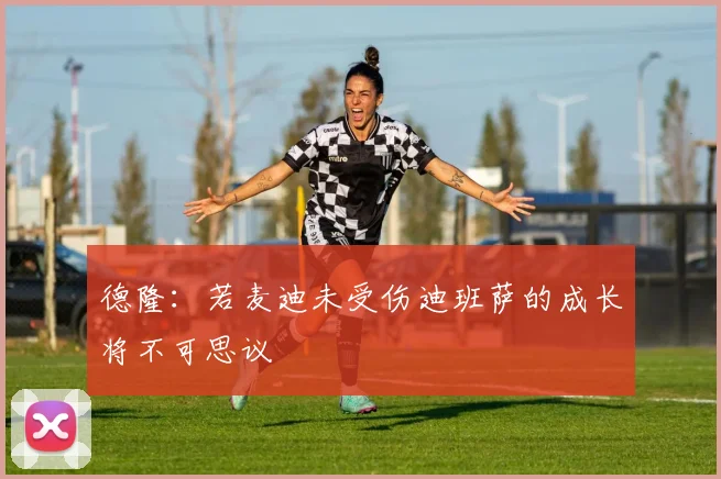德隆：若麦迪未受伤迪班萨的成长将不可思议